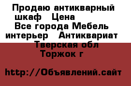 Продаю антикварный шкаф › Цена ­ 35 000 - Все города Мебель, интерьер » Антиквариат   . Тверская обл.,Торжок г.